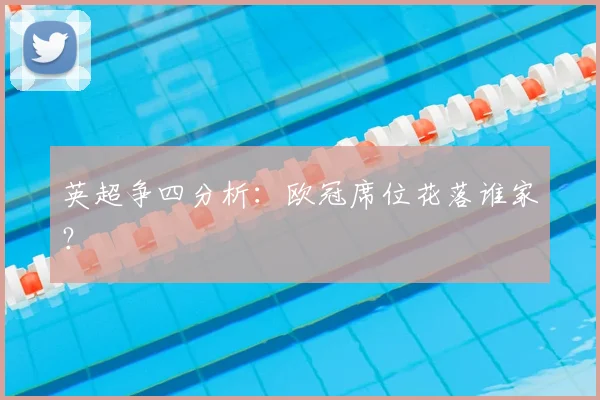 英超争四分析:欧冠席位花落谁家?