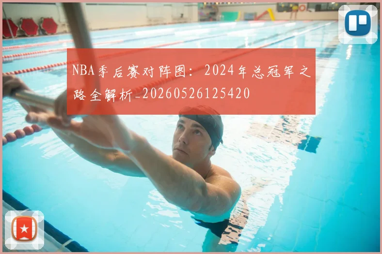 NBA季后赛对阵图：2024年总冠军之路全解析_20260526125420