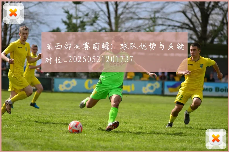东西部决赛前瞻：球队优势与关键对位_20260521201737