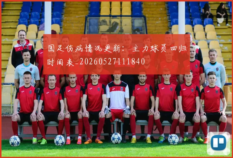 国足伤病情况更新：主力球员回归时间表_20260527111840