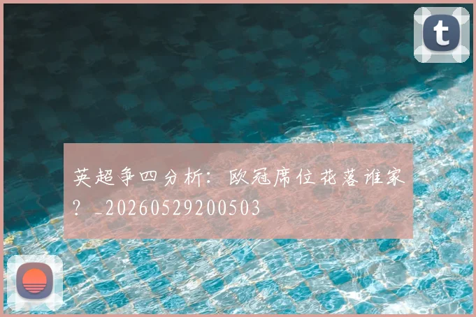 英超争四分析：欧冠席位花落谁家？_20260529200503