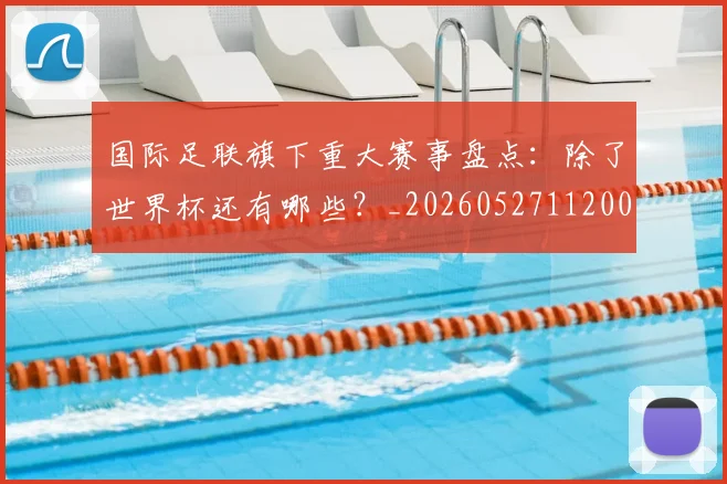 国际足联旗下重大赛事盘点：除了世界杯还有哪些？_20260527112008