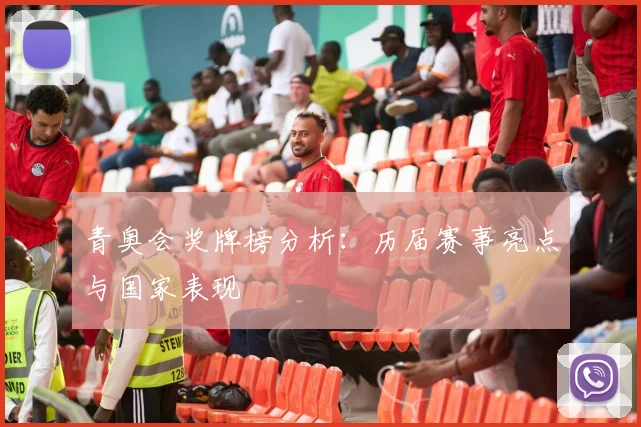 青奥会奖牌榜分析:历届赛事亮点与国家表现