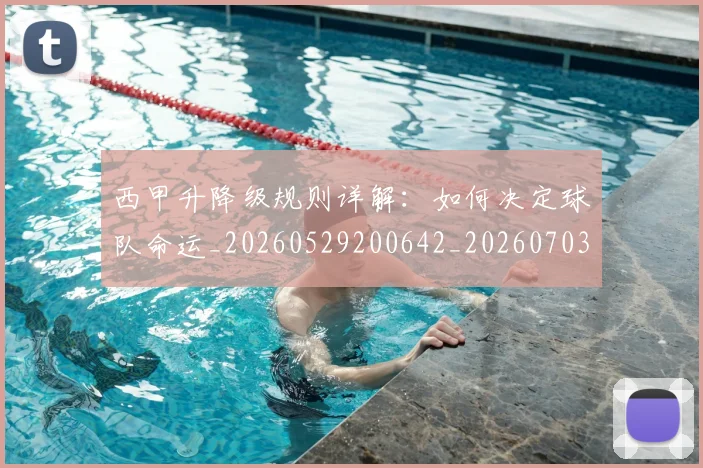 西甲升降级规则详解：如何决定球队命运_20260529200642_20260703181846