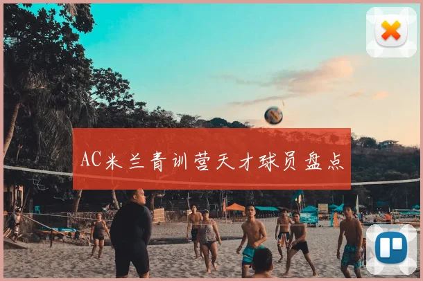 AC米兰青训营天才球员盘点