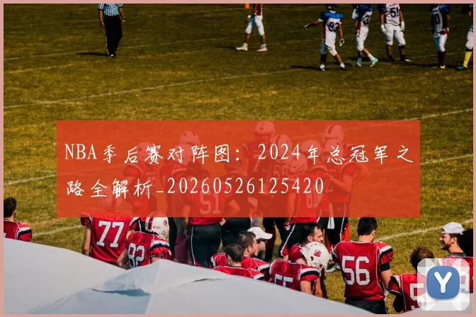 NBA季后赛对阵图:2024年总冠军之路全解析_20260526125420